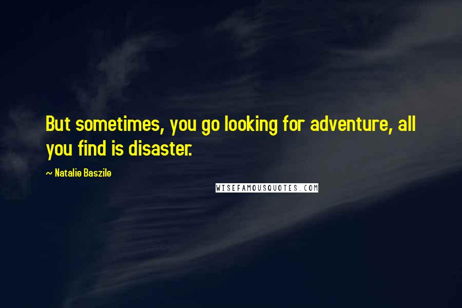 Natalie Baszile Quotes: But sometimes, you go looking for adventure, all you find is disaster.