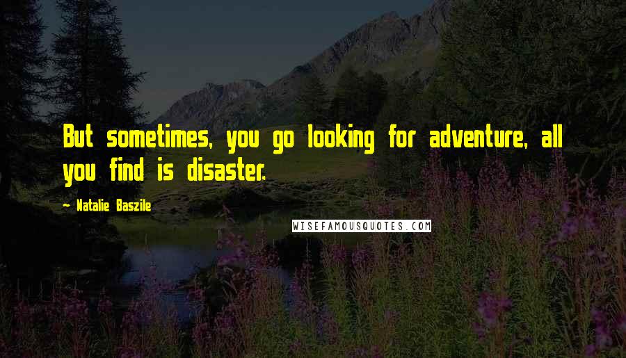 Natalie Baszile Quotes: But sometimes, you go looking for adventure, all you find is disaster.