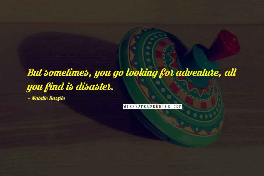 Natalie Baszile Quotes: But sometimes, you go looking for adventure, all you find is disaster.