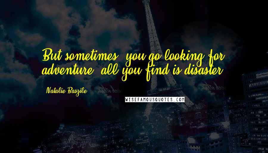 Natalie Baszile Quotes: But sometimes, you go looking for adventure, all you find is disaster.