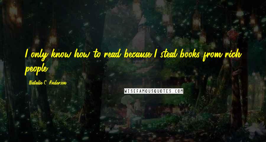 Natalie C. Anderson Quotes: I only know how to read because I steal books from rich people.