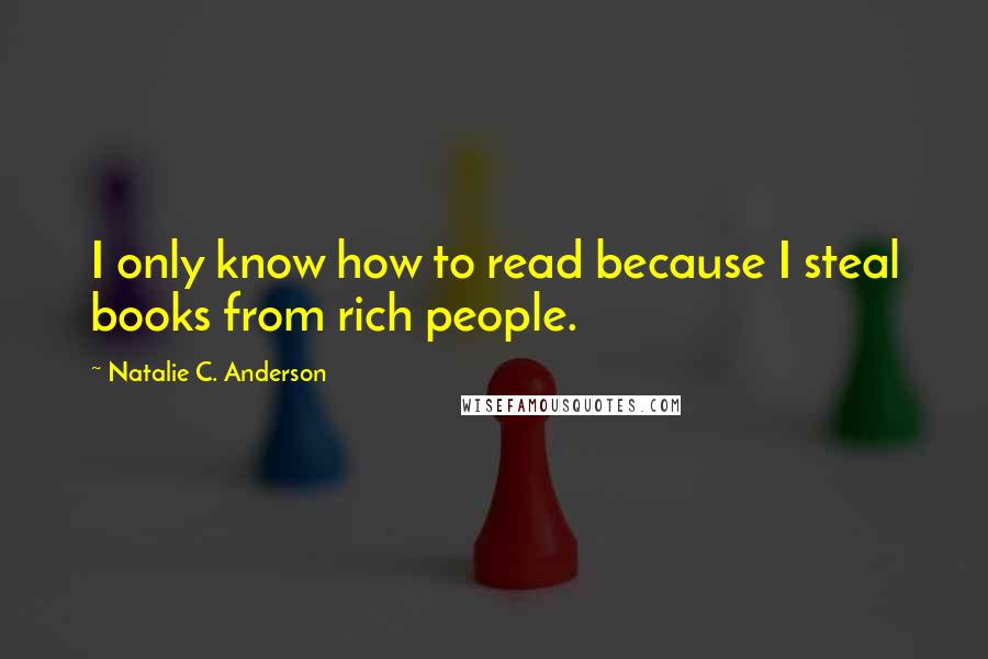 Natalie C. Anderson Quotes: I only know how to read because I steal books from rich people.