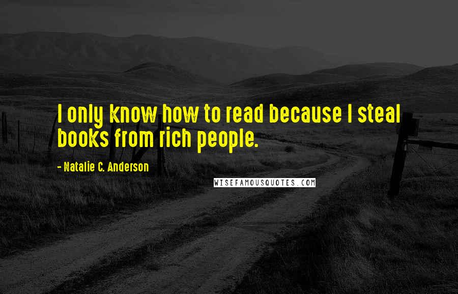 Natalie C. Anderson Quotes: I only know how to read because I steal books from rich people.