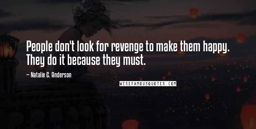 Natalie C. Anderson Quotes: People don't look for revenge to make them happy. They do it because they must.