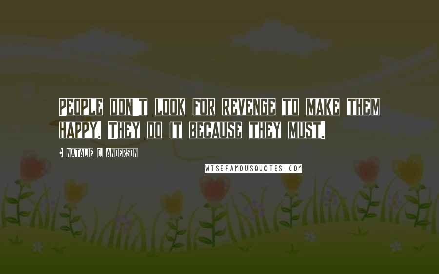 Natalie C. Anderson Quotes: People don't look for revenge to make them happy. They do it because they must.