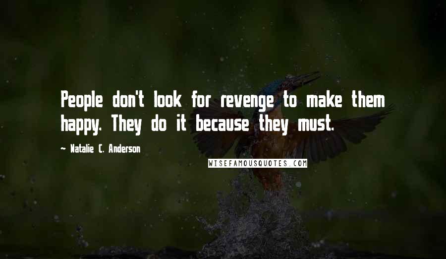 Natalie C. Anderson Quotes: People don't look for revenge to make them happy. They do it because they must.