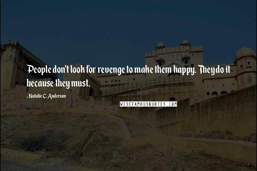 Natalie C. Anderson Quotes: People don't look for revenge to make them happy. They do it because they must.