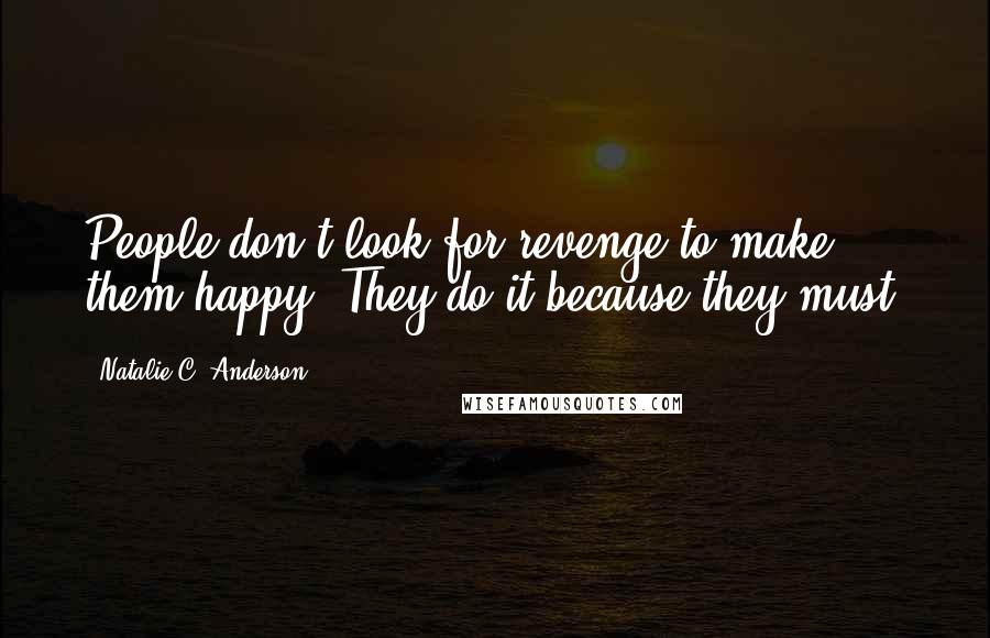 Natalie C. Anderson Quotes: People don't look for revenge to make them happy. They do it because they must.