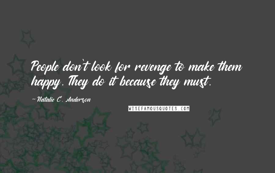 Natalie C. Anderson Quotes: People don't look for revenge to make them happy. They do it because they must.