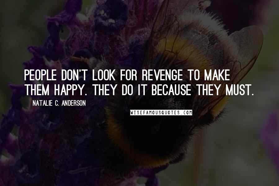 Natalie C. Anderson Quotes: People don't look for revenge to make them happy. They do it because they must.