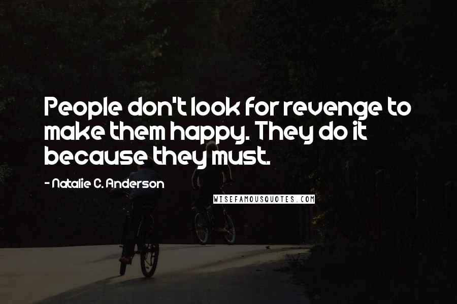 Natalie C. Anderson Quotes: People don't look for revenge to make them happy. They do it because they must.