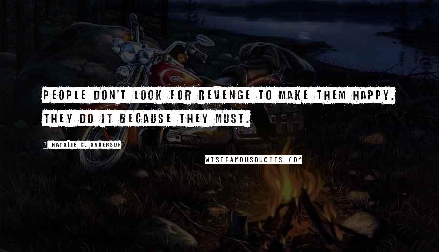 Natalie C. Anderson Quotes: People don't look for revenge to make them happy. They do it because they must.