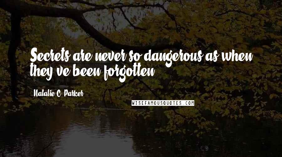 Natalie C. Parker Quotes: Secrets are never so dangerous as when they've been forgotten.