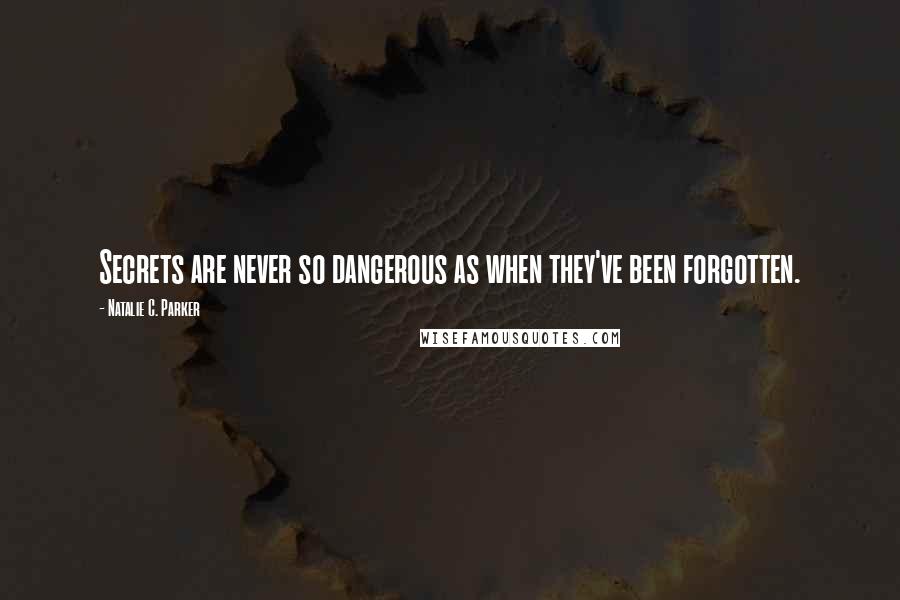 Natalie C. Parker Quotes: Secrets are never so dangerous as when they've been forgotten.
