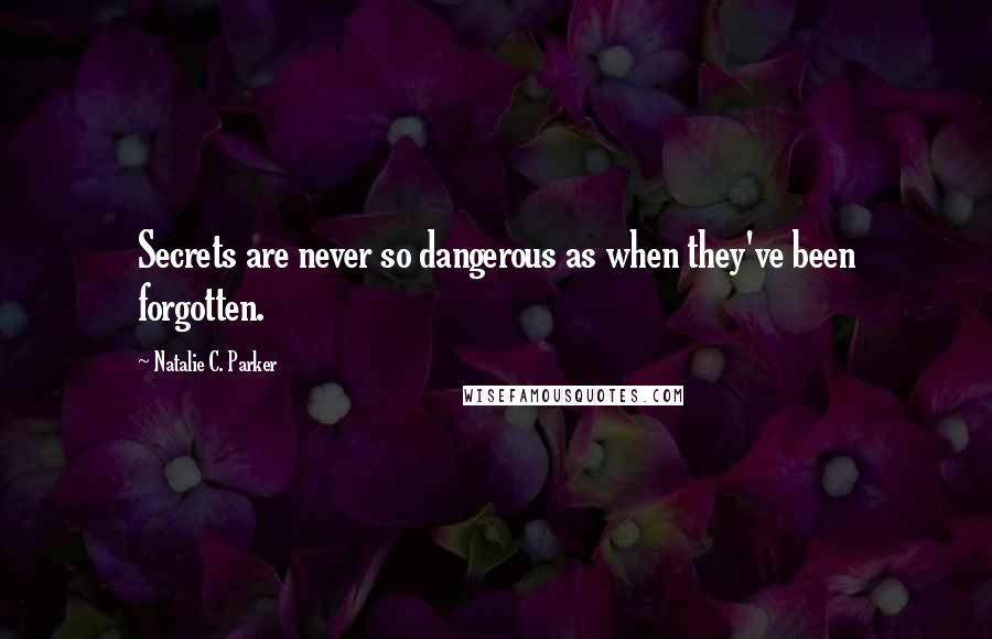 Natalie C. Parker Quotes: Secrets are never so dangerous as when they've been forgotten.