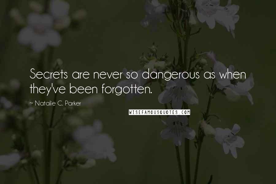 Natalie C. Parker Quotes: Secrets are never so dangerous as when they've been forgotten.