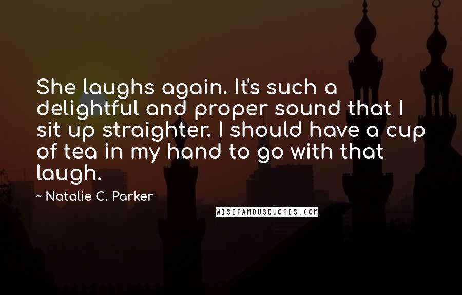 Natalie C. Parker Quotes: She laughs again. It's such a delightful and proper sound that I sit up straighter. I should have a cup of tea in my hand to go with that laugh.