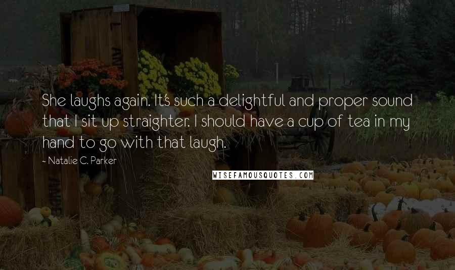 Natalie C. Parker Quotes: She laughs again. It's such a delightful and proper sound that I sit up straighter. I should have a cup of tea in my hand to go with that laugh.