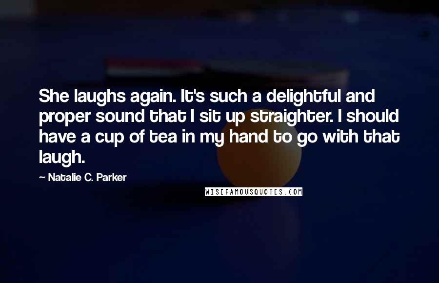 Natalie C. Parker Quotes: She laughs again. It's such a delightful and proper sound that I sit up straighter. I should have a cup of tea in my hand to go with that laugh.