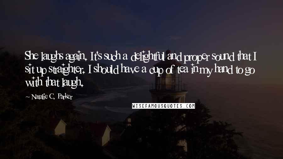 Natalie C. Parker Quotes: She laughs again. It's such a delightful and proper sound that I sit up straighter. I should have a cup of tea in my hand to go with that laugh.