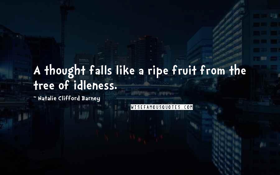 Natalie Clifford Barney Quotes: A thought falls like a ripe fruit from the tree of idleness.