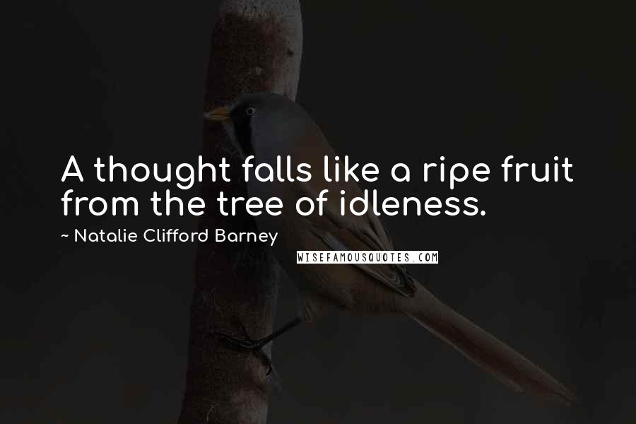 Natalie Clifford Barney Quotes: A thought falls like a ripe fruit from the tree of idleness.