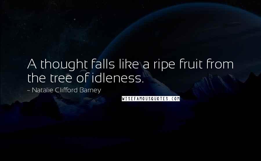 Natalie Clifford Barney Quotes: A thought falls like a ripe fruit from the tree of idleness.