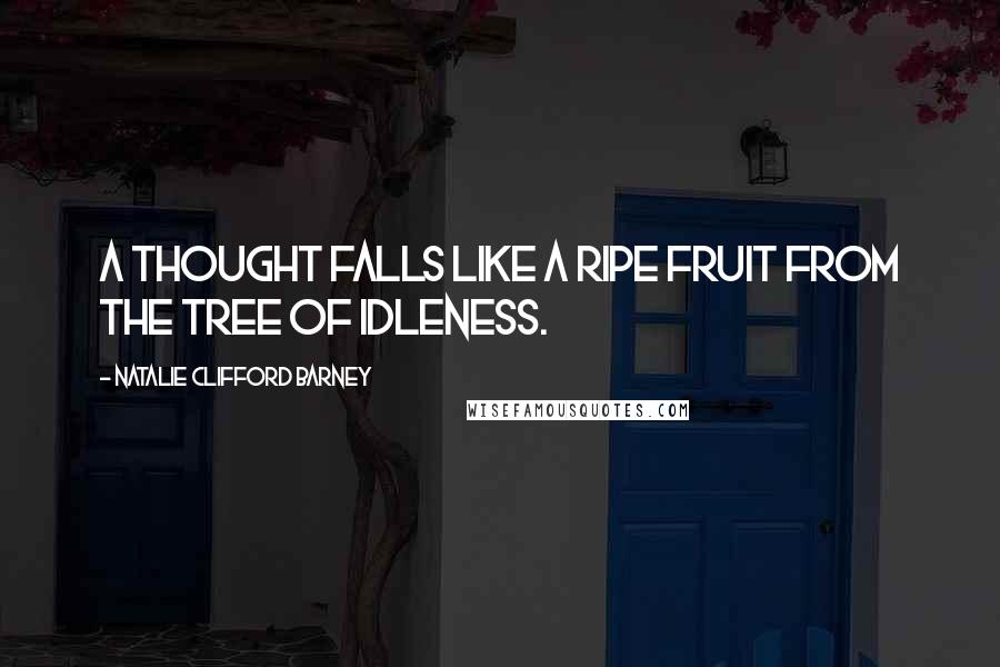 Natalie Clifford Barney Quotes: A thought falls like a ripe fruit from the tree of idleness.