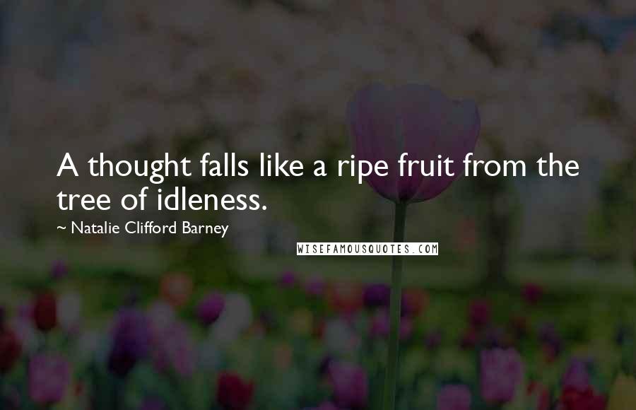 Natalie Clifford Barney Quotes: A thought falls like a ripe fruit from the tree of idleness.