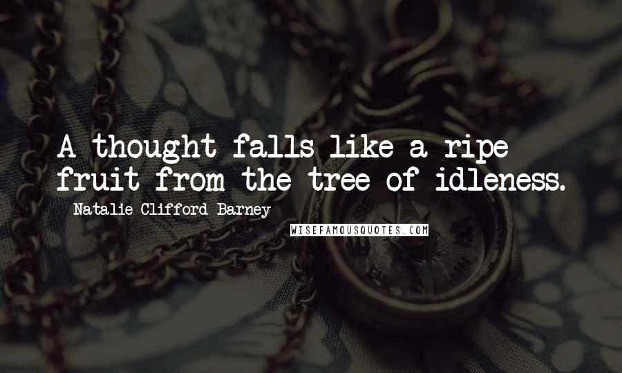 Natalie Clifford Barney Quotes: A thought falls like a ripe fruit from the tree of idleness.