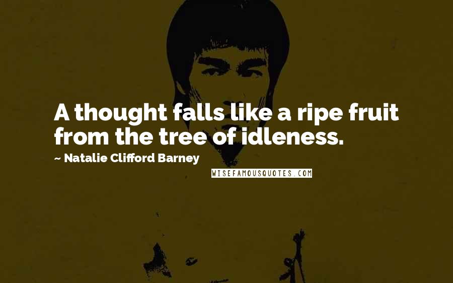 Natalie Clifford Barney Quotes: A thought falls like a ripe fruit from the tree of idleness.