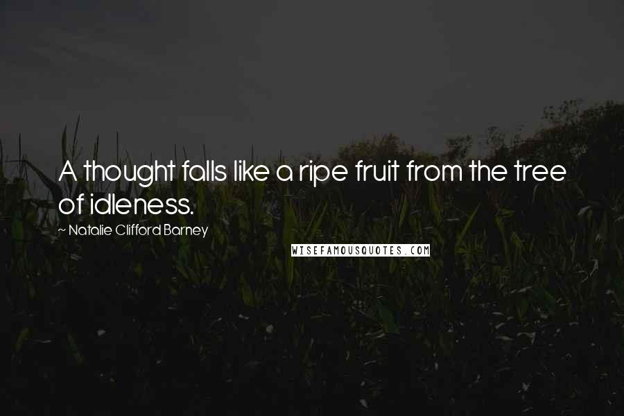 Natalie Clifford Barney Quotes: A thought falls like a ripe fruit from the tree of idleness.