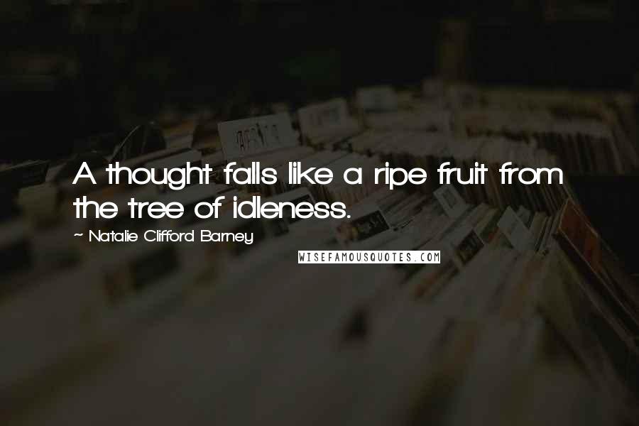 Natalie Clifford Barney Quotes: A thought falls like a ripe fruit from the tree of idleness.