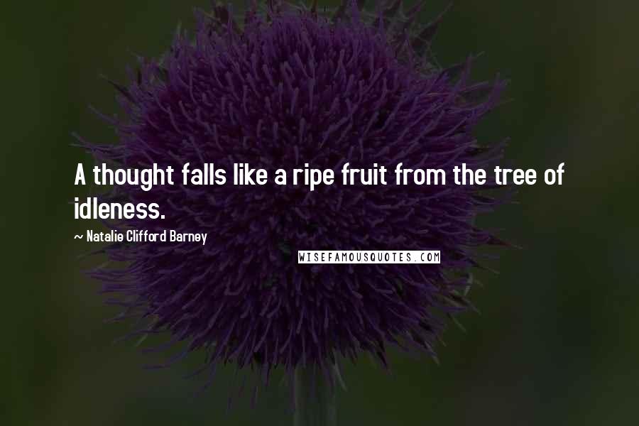 Natalie Clifford Barney Quotes: A thought falls like a ripe fruit from the tree of idleness.