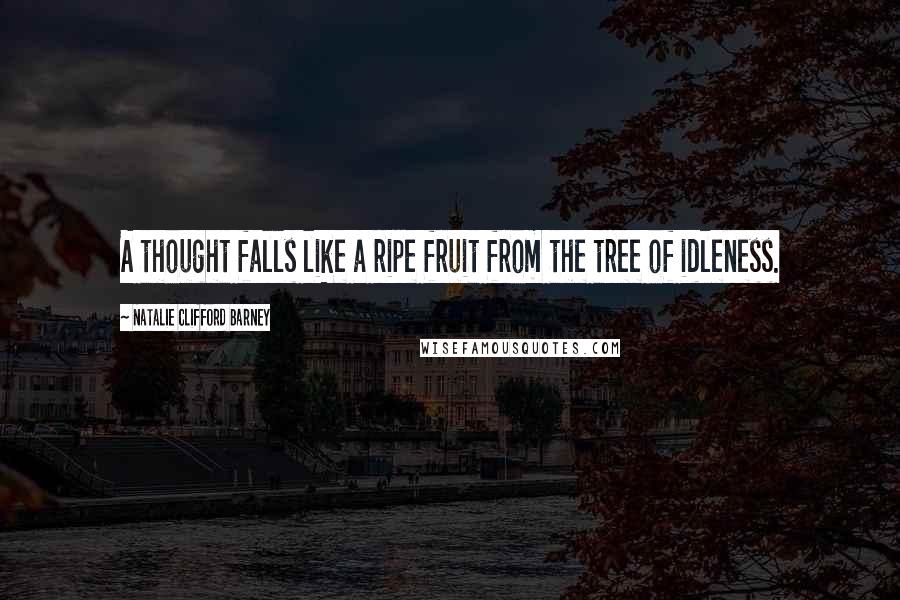 Natalie Clifford Barney Quotes: A thought falls like a ripe fruit from the tree of idleness.