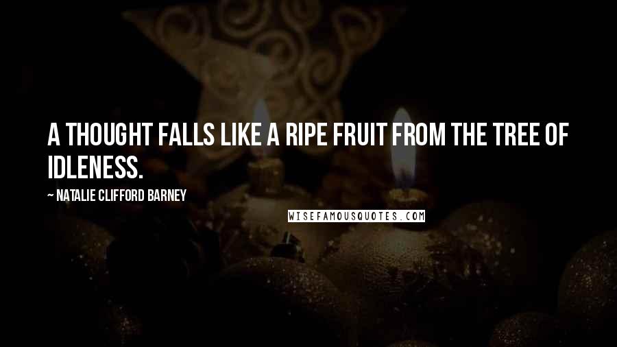 Natalie Clifford Barney Quotes: A thought falls like a ripe fruit from the tree of idleness.