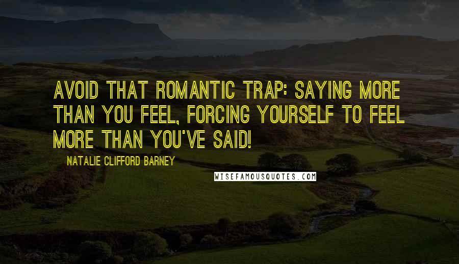 Natalie Clifford Barney Quotes: Avoid that romantic trap: saying more than you feel, forcing yourself to feel more than you've said!