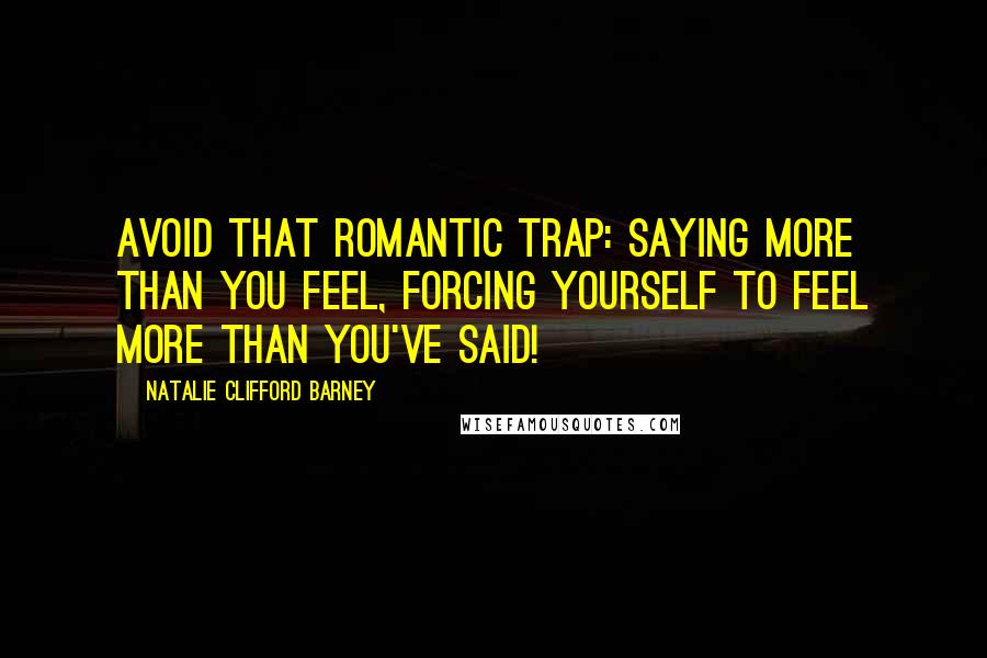 Natalie Clifford Barney Quotes: Avoid that romantic trap: saying more than you feel, forcing yourself to feel more than you've said!