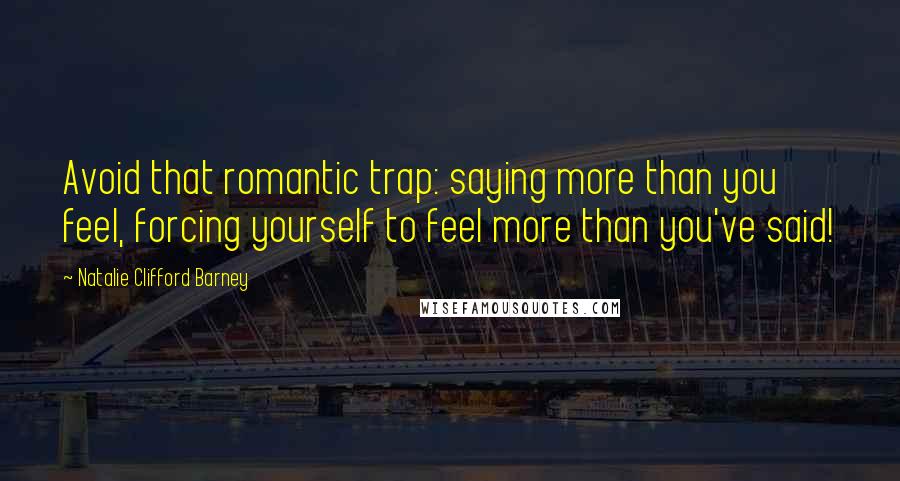Natalie Clifford Barney Quotes: Avoid that romantic trap: saying more than you feel, forcing yourself to feel more than you've said!