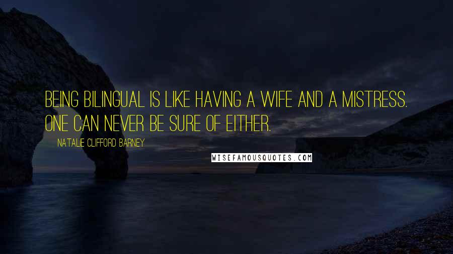 Natalie Clifford Barney Quotes: Being bilingual is like having a wife and a mistress. One can never be sure of either.