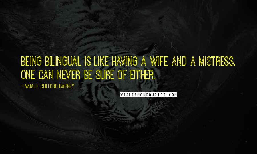 Natalie Clifford Barney Quotes: Being bilingual is like having a wife and a mistress. One can never be sure of either.