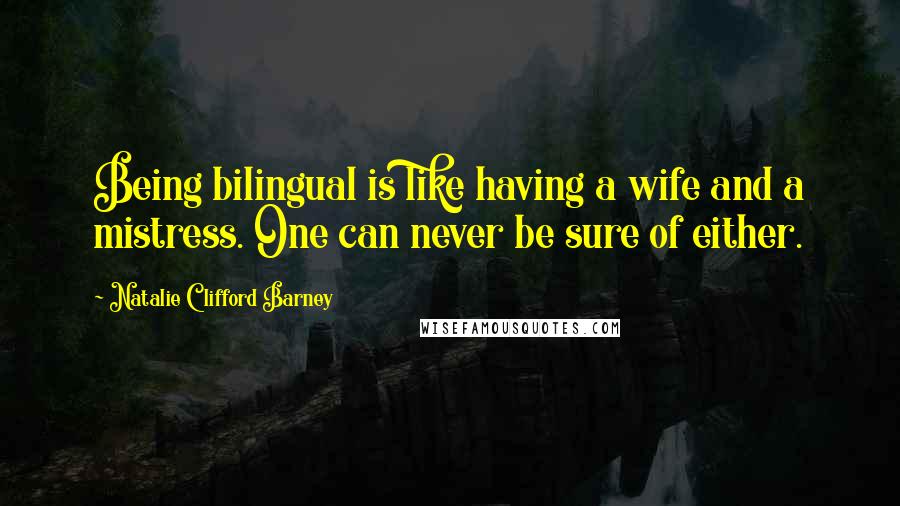 Natalie Clifford Barney Quotes: Being bilingual is like having a wife and a mistress. One can never be sure of either.