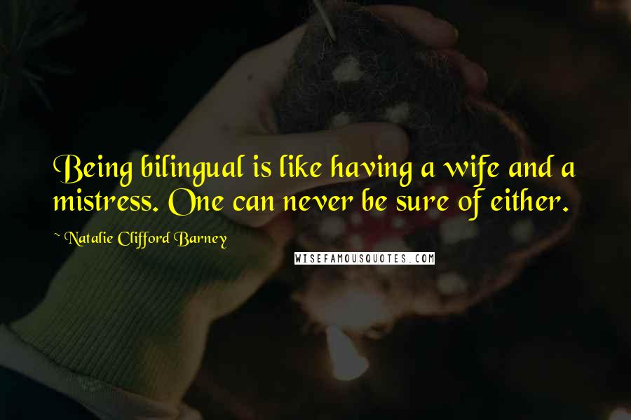 Natalie Clifford Barney Quotes: Being bilingual is like having a wife and a mistress. One can never be sure of either.