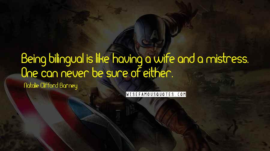 Natalie Clifford Barney Quotes: Being bilingual is like having a wife and a mistress. One can never be sure of either.