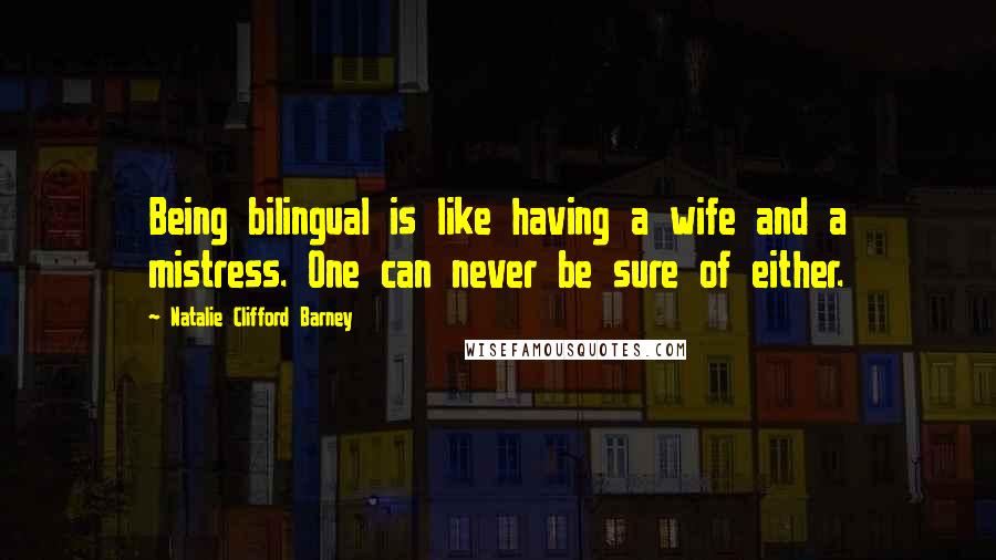 Natalie Clifford Barney Quotes: Being bilingual is like having a wife and a mistress. One can never be sure of either.