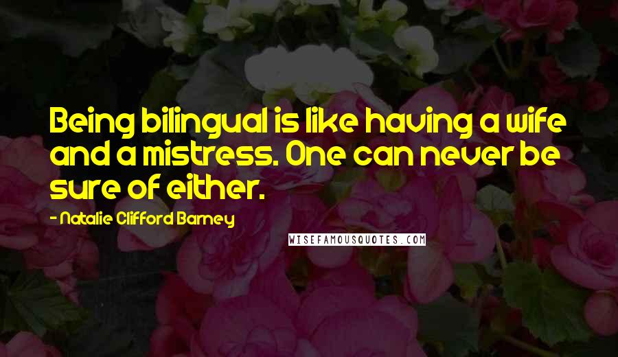 Natalie Clifford Barney Quotes: Being bilingual is like having a wife and a mistress. One can never be sure of either.