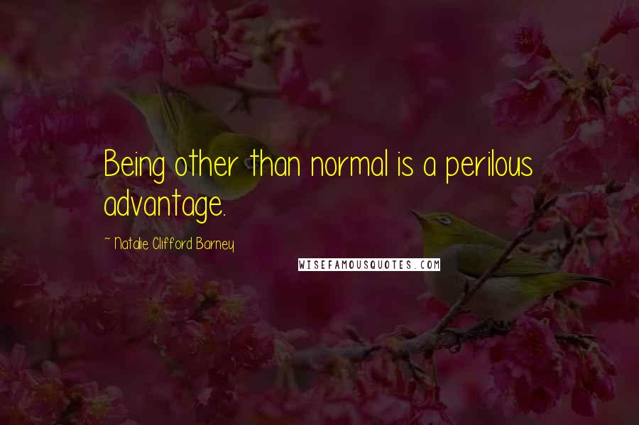 Natalie Clifford Barney Quotes: Being other than normal is a perilous advantage.