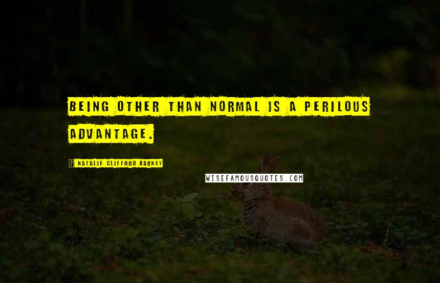 Natalie Clifford Barney Quotes: Being other than normal is a perilous advantage.