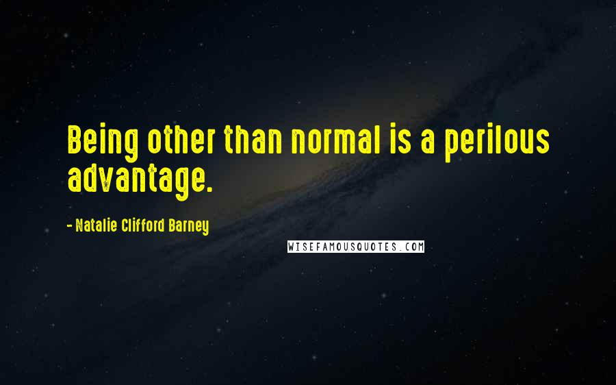 Natalie Clifford Barney Quotes: Being other than normal is a perilous advantage.