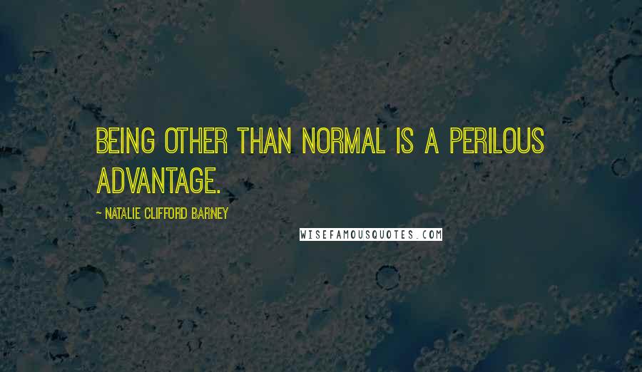 Natalie Clifford Barney Quotes: Being other than normal is a perilous advantage.
